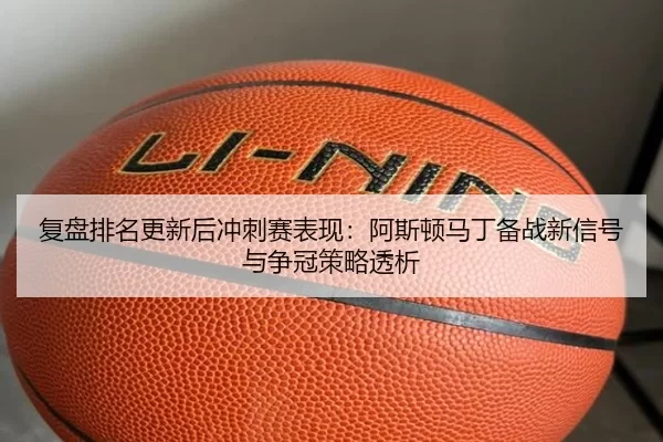 fu-pan-pai-ming-geng-xin-hou-chong-ci-sai-biao-xian-a-si-dun-ma-ding-bei-zhan-xin-xin-hao-yu-zheng-guan-ce-lve-tou-xi-2-937.jpg